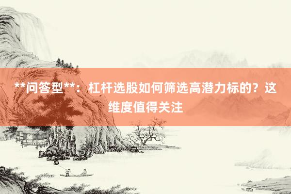 **问答型**：杠杆选股如何筛选高潜力标的？这维度值得关注