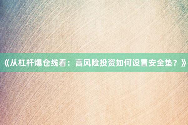 《从杠杆爆仓线看：高风险投资如何设置安全垫？》
