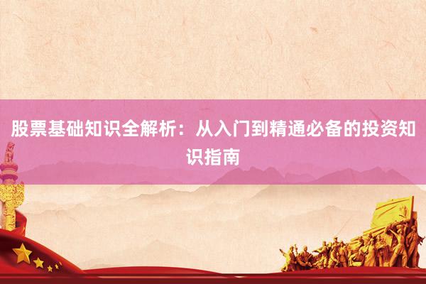 股票基础知识全解析：从入门到精通必备的投资知识指南