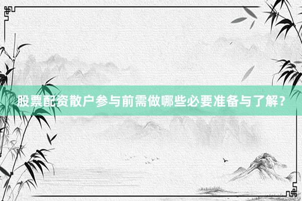股票配资散户参与前需做哪些必要准备与了解？