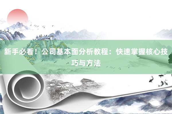 新手必看！公司基本面分析教程：快速掌握核心技巧与方法