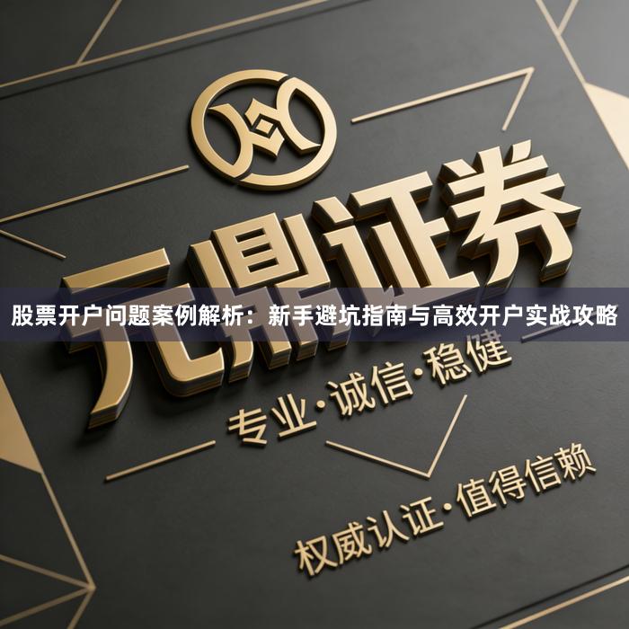 股票开户问题案例解析：新手避坑指南与高效开户实战攻略
