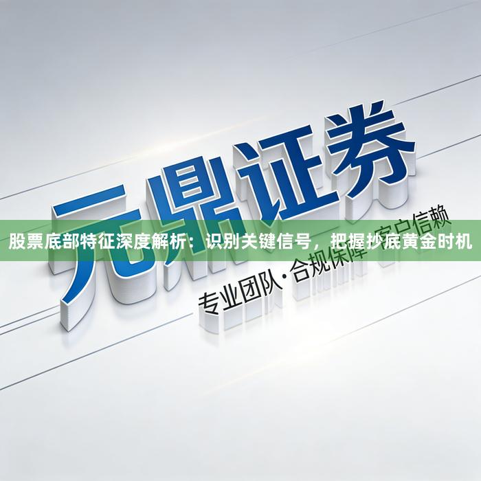 股票底部特征深度解析：识别关键信号，把握抄底黄金时机