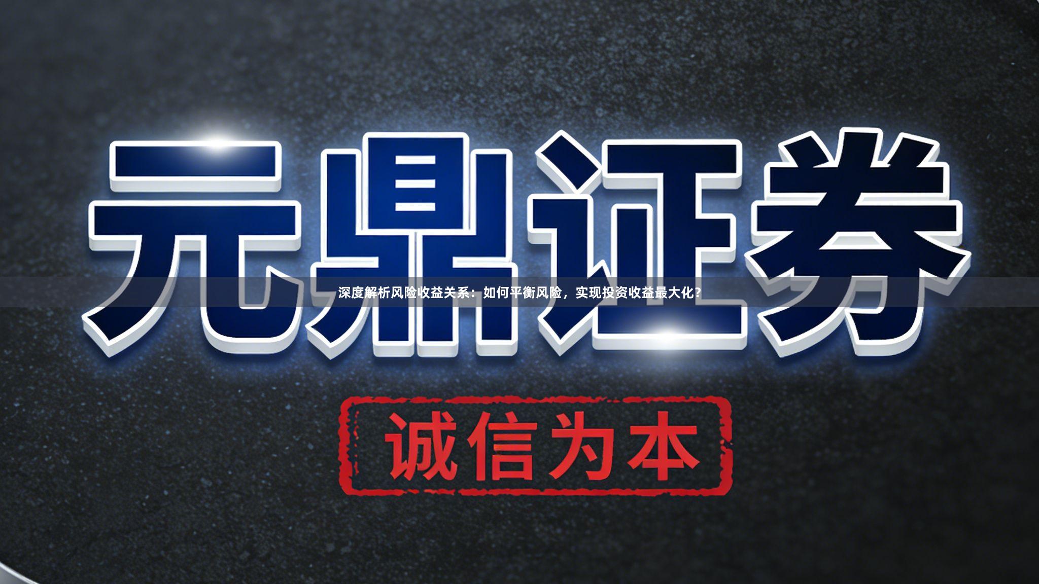 深度解析风险收益关系：如何平衡风险，实现投资收益最大化？
