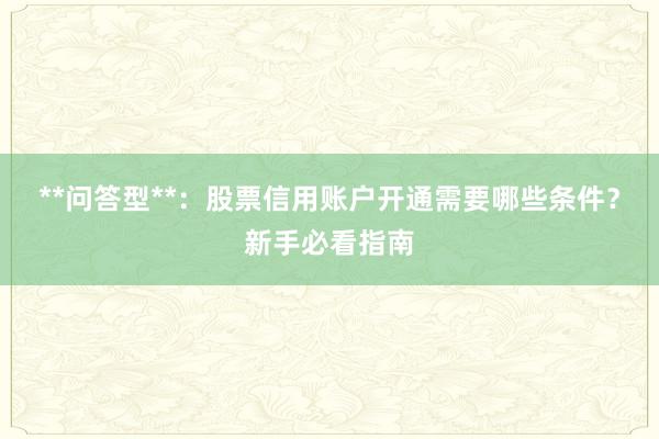 **问答型**：股票信用账户开通需要哪些条件？新手必看指南