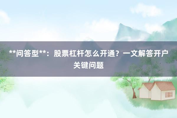 **问答型**：股票杠杆怎么开通？一文解答开户关键问题