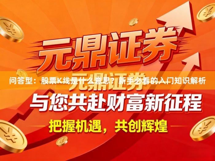 问答型：股票K线是什么意思？新手必看的入门知识解析