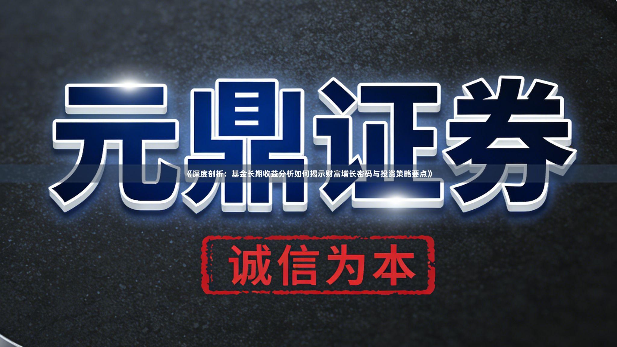 《深度剖析：基金长期收益分析如何揭示财富增长密码与投资策略要点》