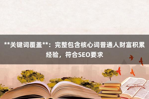 **关键词覆盖**：完整包含核心词普通人财富积累经验，符合SEO要求