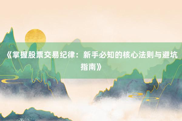 《掌握股票交易纪律：新手必知的核心法则与避坑指南》
