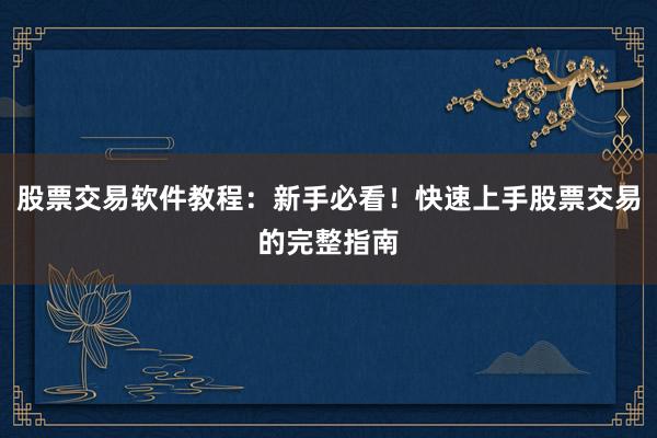 股票交易软件教程：新手必看！快速上手股票交易的完整指南
