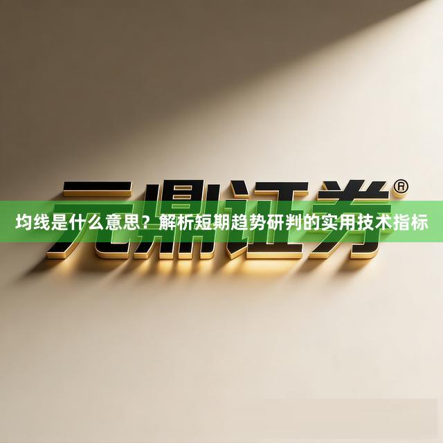均线是什么意思？解析短期趋势研判的实用技术指标
