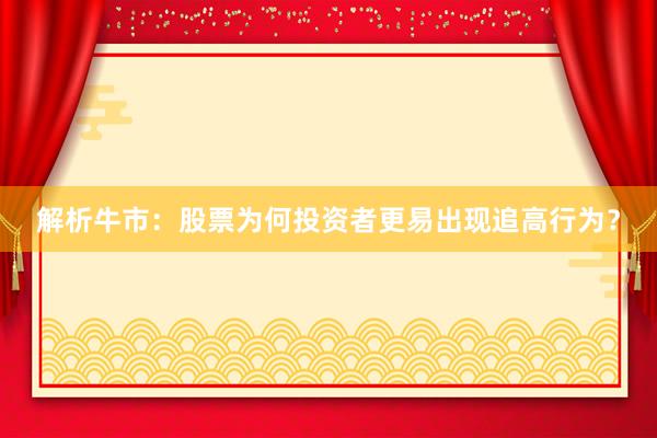 解析牛市：股票为何投资者更易出现追高行为？