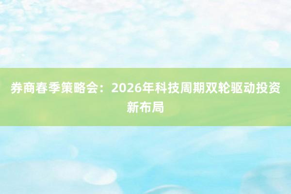 券商春季策略会：2026年科技周期双轮驱动投资新布局