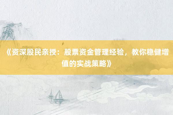 《资深股民亲授：股票资金管理经验，教你稳健增值的实战策略》