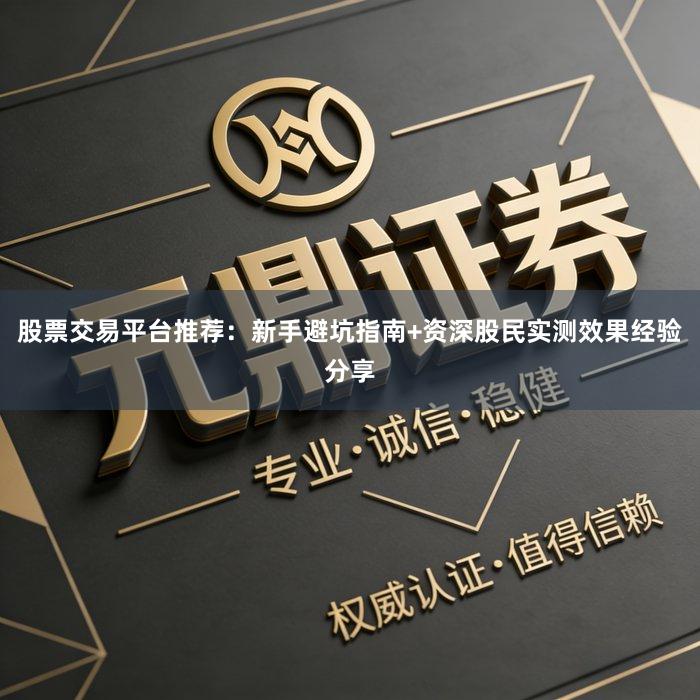 股票交易平台推荐：新手避坑指南+资深股民实测效果经验分享