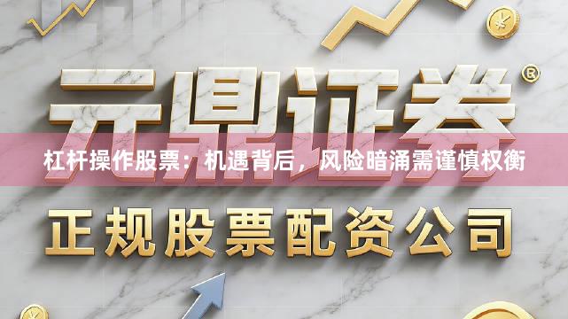杠杆操作股票：机遇背后，风险暗涌需谨慎权衡