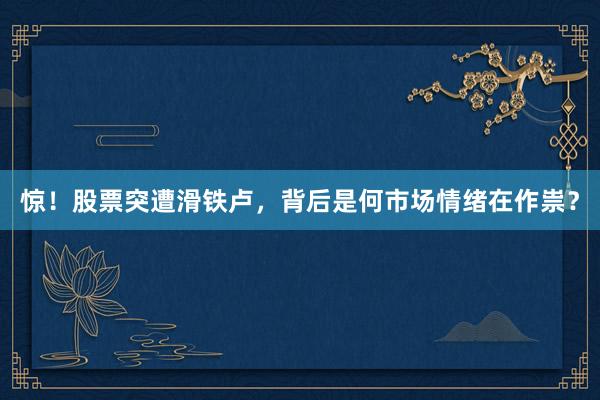 惊！股票突遭滑铁卢，背后是何市场情绪在作祟？