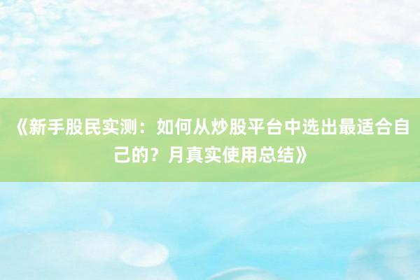 《新手股民实测：如何从炒股平台中选出最适合自己的？月真实使用总结》