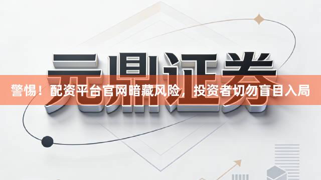 警惕！配资平台官网暗藏风险，投资者切勿盲目入局