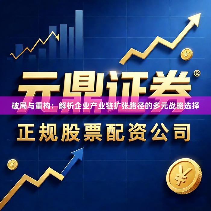 破局与重构：解析企业产业链扩张路径的多元战略选择