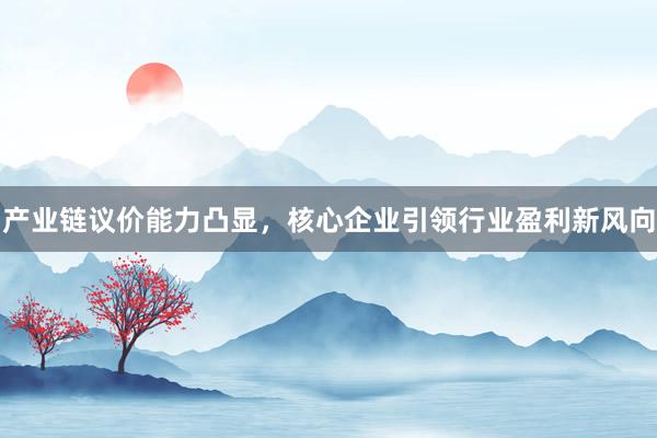 产业链议价能力凸显，核心企业引领行业盈利新风向