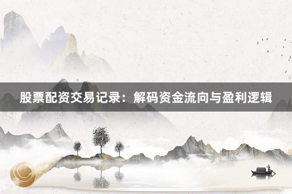 股票配资交易记录：解码资金流向与盈利逻辑