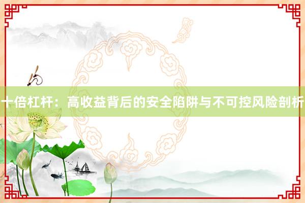 十倍杠杆：高收益背后的安全陷阱与不可控风险剖析