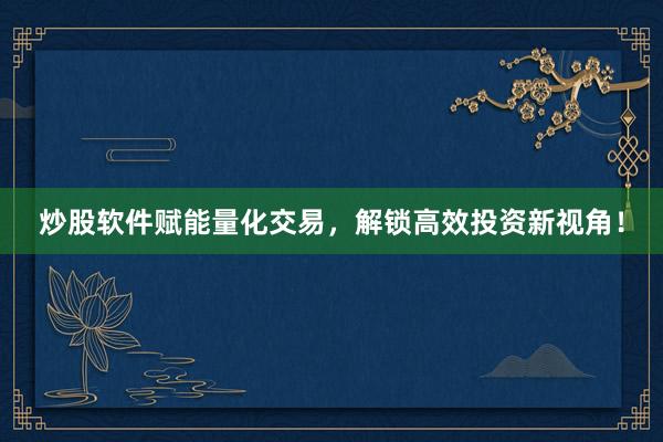 炒股软件赋能量化交易，解锁高效投资新视角！